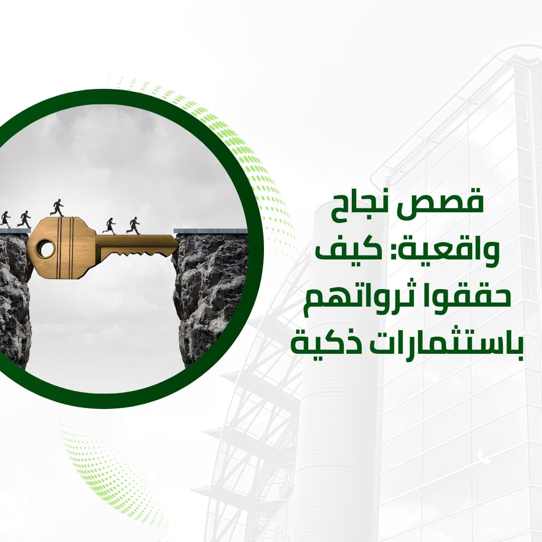 قصص نجاح واقعية كيف حققوا ثرواتهم باستثمارات ذكية